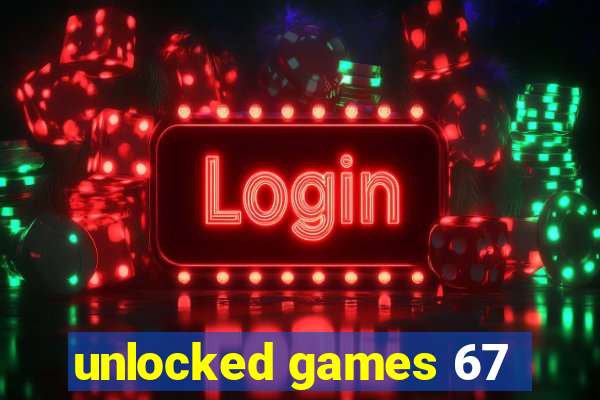 unlocked games 67