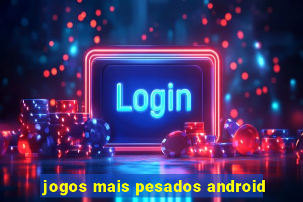 jogos mais pesados android