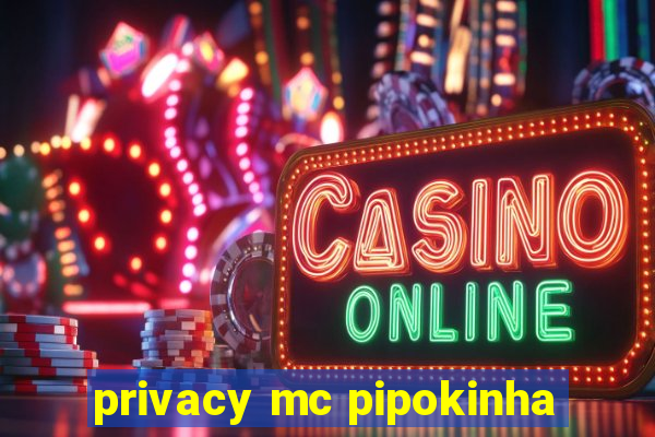 privacy mc pipokinha