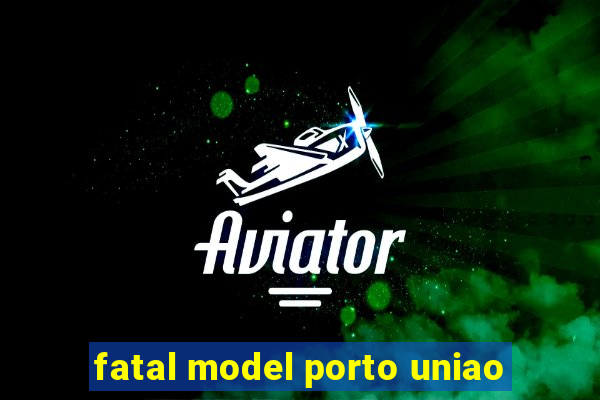 fatal model porto uniao