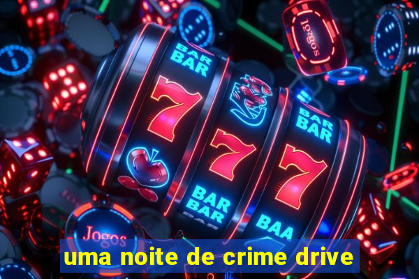 uma noite de crime drive