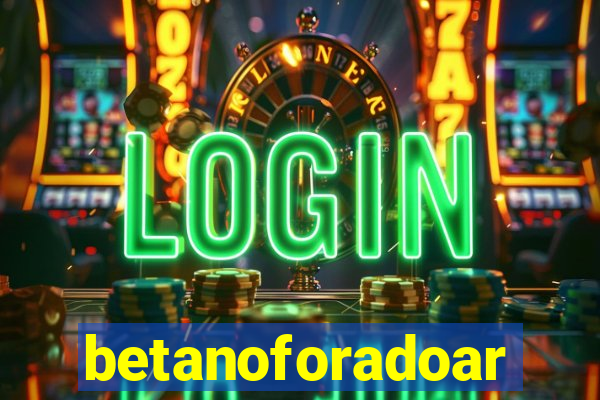 betanoforadoar