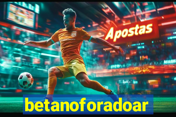 betanoforadoar