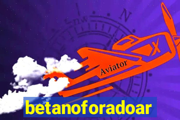 betanoforadoar