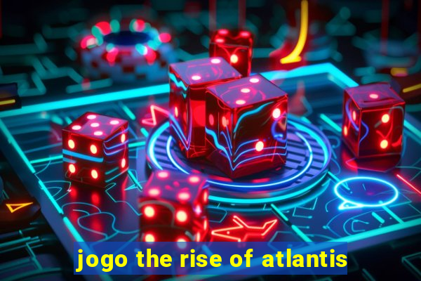 jogo the rise of atlantis