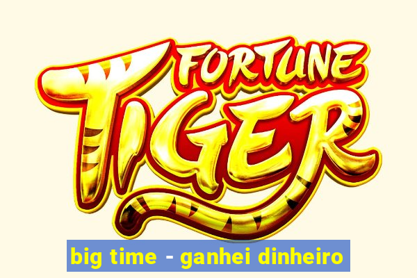 big time - ganhei dinheiro