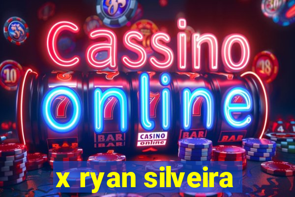 x ryan silveira