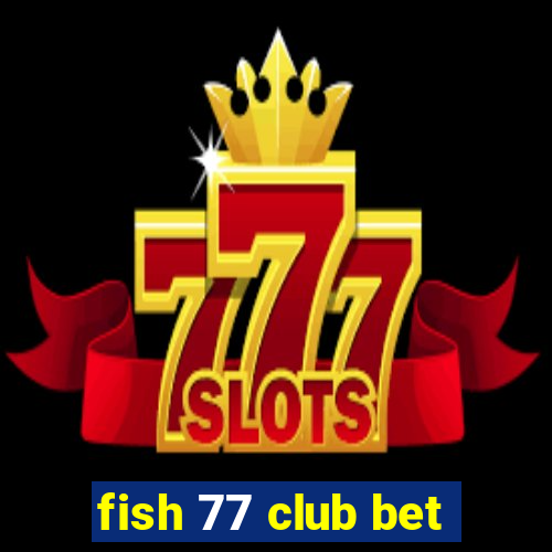 fish 77 club bet