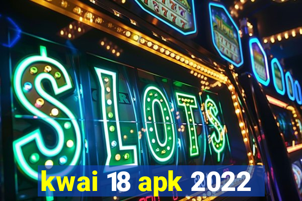 kwai 18 apk 2022