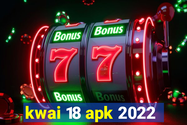 kwai 18 apk 2022