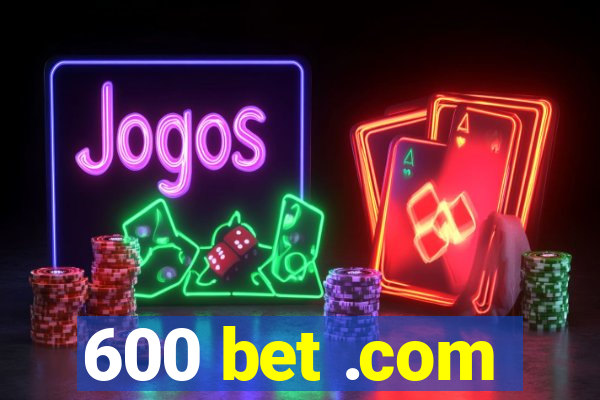 600 bet .com