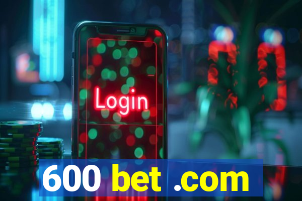 600 bet .com