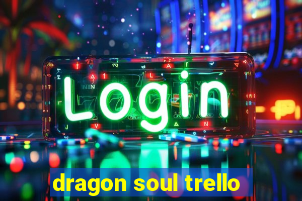 dragon soul trello