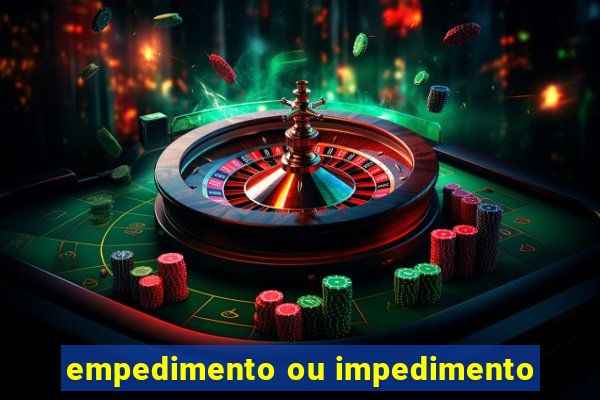 empedimento ou impedimento