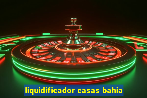 liquidificador casas bahia