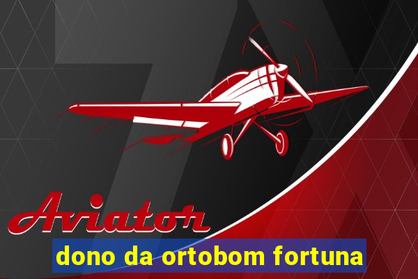 dono da ortobom fortuna