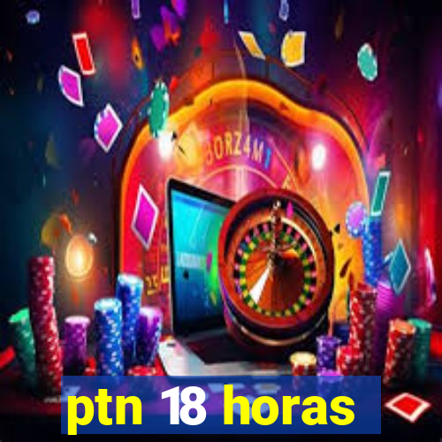 ptn 18 horas