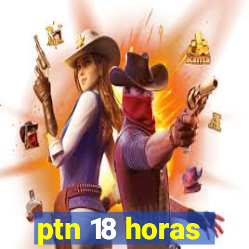 ptn 18 horas