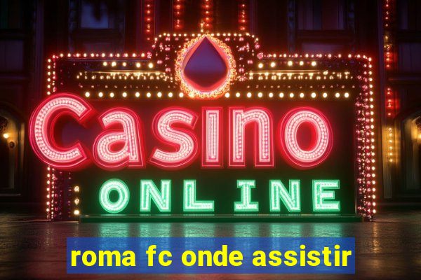 roma fc onde assistir