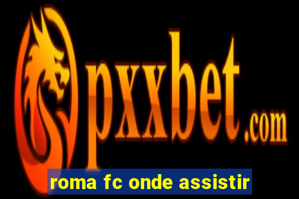 roma fc onde assistir