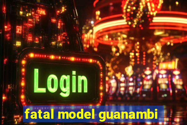 fatal model guanambi