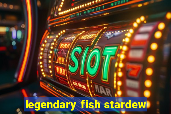 legendary fish stardew