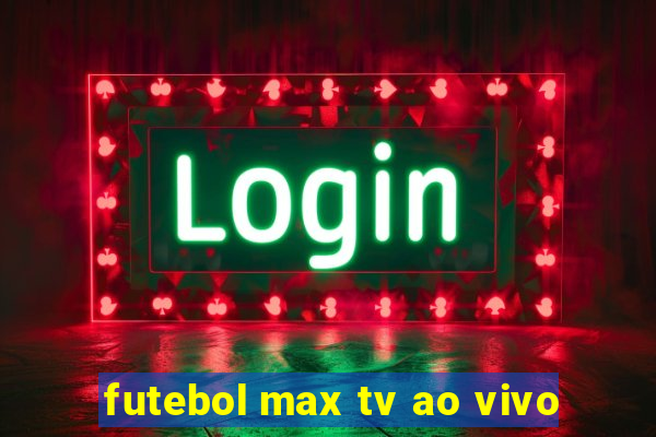 futebol max tv ao vivo