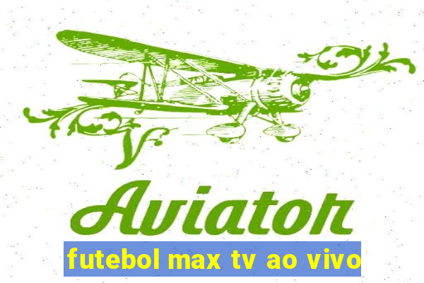 futebol max tv ao vivo