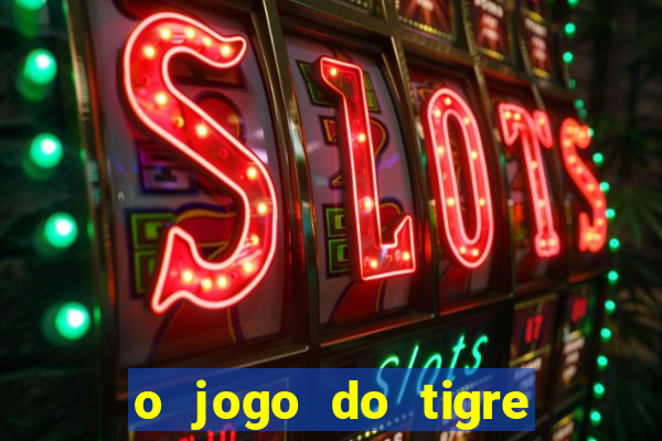 o jogo do tigre da dinheiro