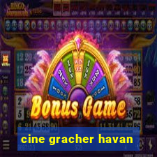 cine gracher havan