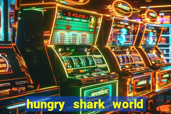 hungry shark world dinheiro infinito ios