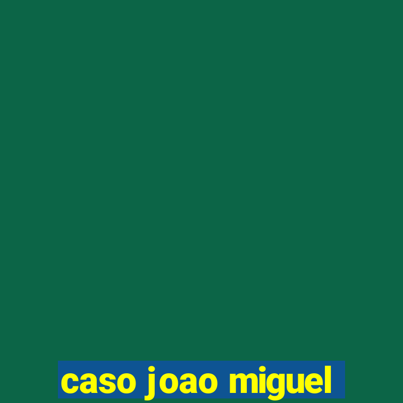 caso joao miguel