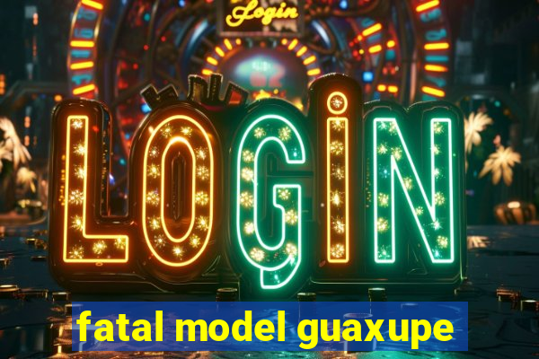 fatal model guaxupe