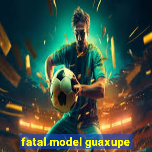 fatal model guaxupe