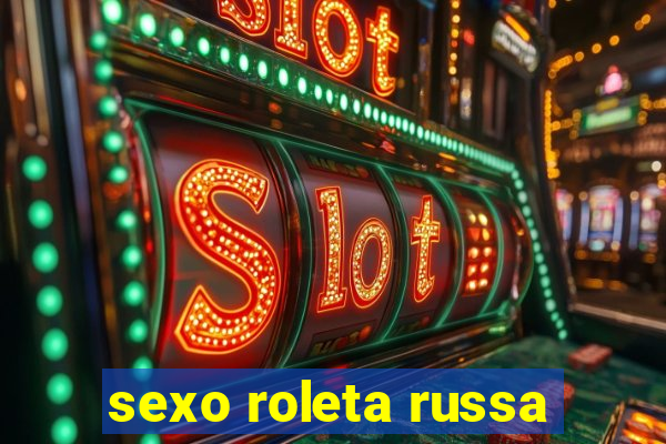 sexo roleta russa