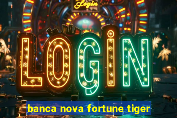 banca nova fortune tiger