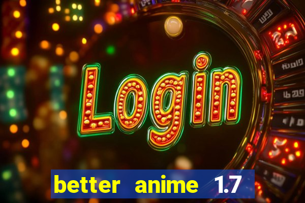 better anime 1.7 apk download