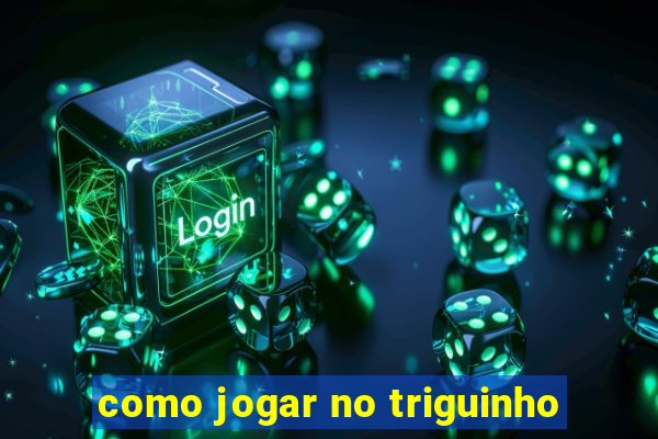 como jogar no triguinho