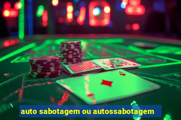 auto sabotagem ou autossabotagem