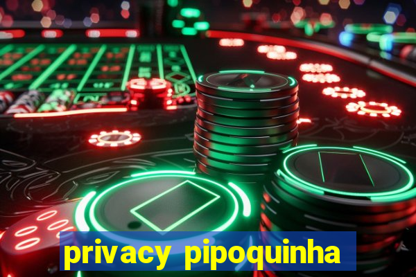 privacy pipoquinha