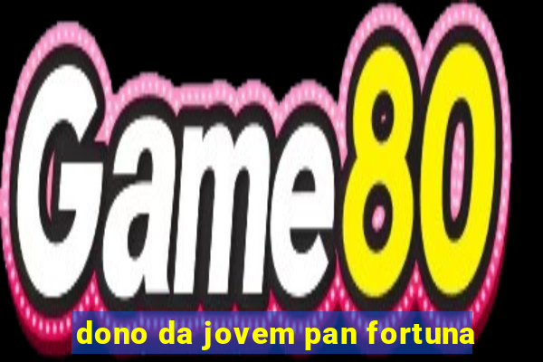 dono da jovem pan fortuna