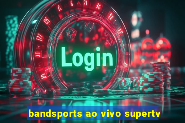 bandsports ao vivo supertv