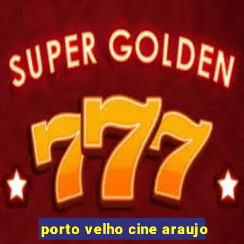 porto velho cine araujo