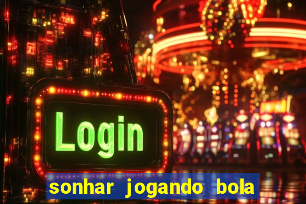 sonhar jogando bola e fazendo gol