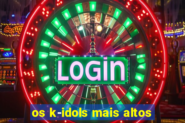 os k-idols mais altos