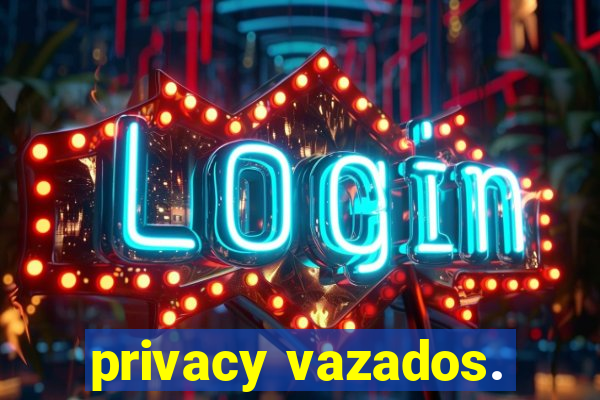 privacy vazados.