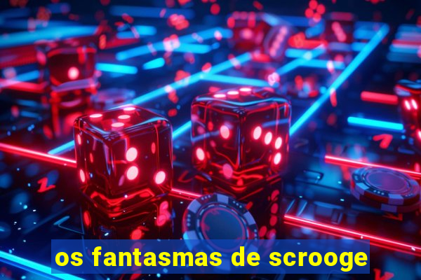 os fantasmas de scrooge