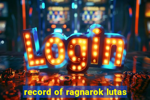 record of ragnarok lutas