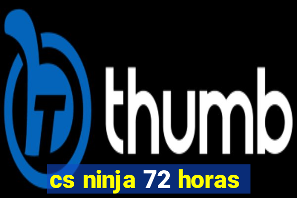 cs ninja 72 horas