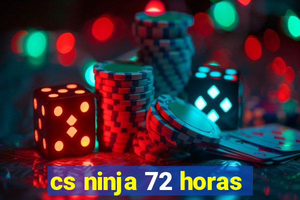 cs ninja 72 horas